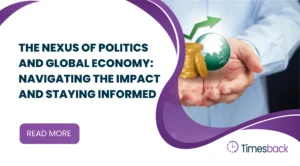 The Nexus of Politics and Global Economy: Navigating the Impact and Staying Informed